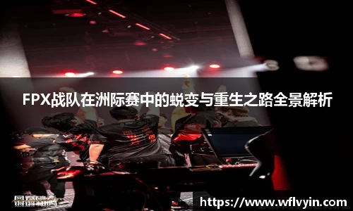 FPX战队在洲际赛中的蜕变与重生之路全景解析