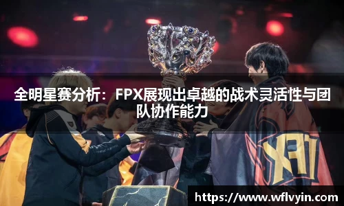 全明星赛分析：FPX展现出卓越的战术灵活性与团队协作能力