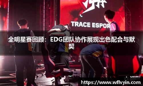 全明星赛回顾：EDG团队协作展现出色配合与默契