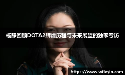 杨静回顾DOTA2辉煌历程与未来展望的独家专访