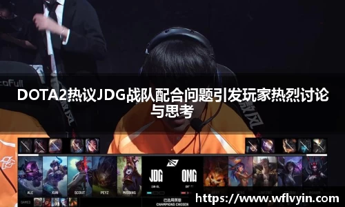 DOTA2热议JDG战队配合问题引发玩家热烈讨论与思考