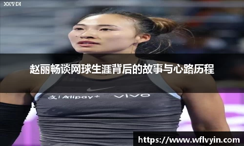 赵丽畅谈网球生涯背后的故事与心路历程