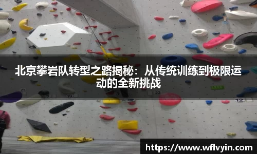 北京攀岩队转型之路揭秘：从传统训练到极限运动的全新挑战